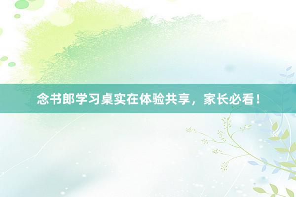 念书郎学习桌实在体验共享，家长必看！