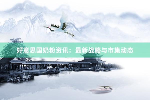 好意思国奶粉资讯：最新战略与市集动态