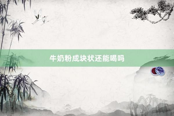 牛奶粉成块状还能喝吗