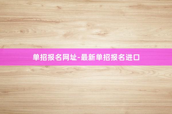单招报名网址-最新单招报名进口