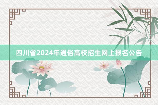四川省2024年通俗高校招生网上报名公告