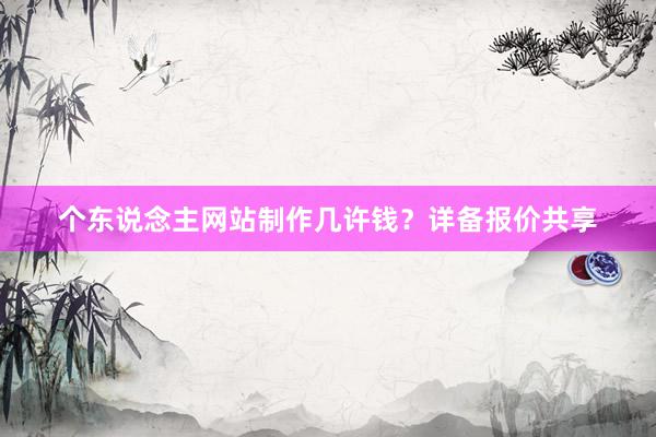 个东说念主网站制作几许钱？详备报价共享