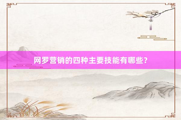 网罗营销的四种主要技能有哪些？