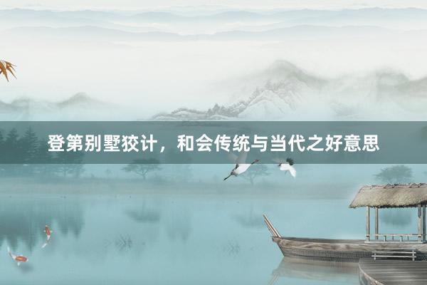 登第别墅狡计，和会传统与当代之好意思