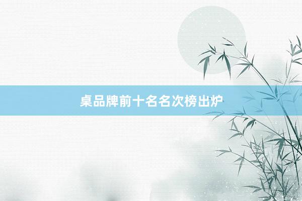 桌品牌前十名名次榜出炉